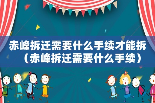 赤峰拆遷需要什么手續才能拆（赤峰拆遷需要什么手續）