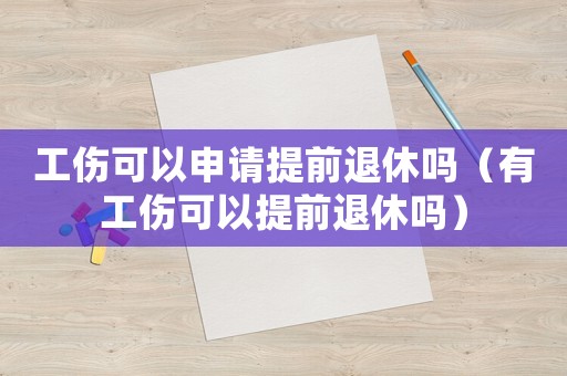 工傷可以申請?zhí)崆巴诵輪幔ㄓ泄梢蕴崆巴诵輪幔? title=