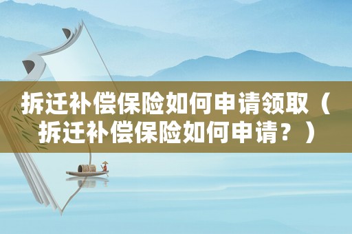 拆遷補(bǔ)償保險如何申請領(lǐng)?。ú疬w補(bǔ)償保險如何申請？）