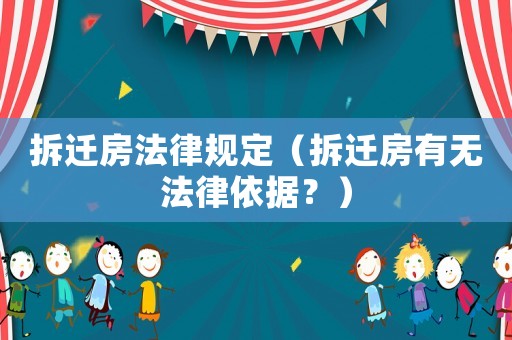 拆遷房法律規(guī)定（拆遷房有無法律依據(jù)？）