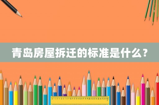 青島房屋拆遷的標(biāo)準(zhǔn)是什么？