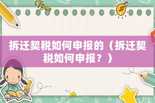拆遷契稅如何申報的（拆遷契稅如何申報？）