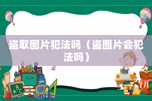 盜取圖片犯法嗎（盜圖片會犯法嗎）