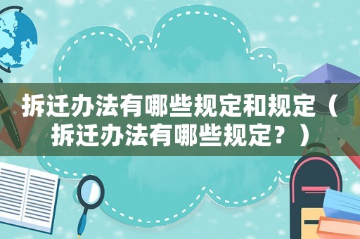 拆遷辦法有哪些規定和規定（拆遷辦法有哪些規定？）