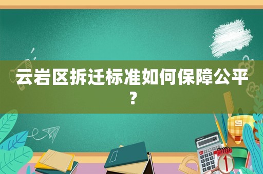 云巖區拆遷標準如何保障公平？