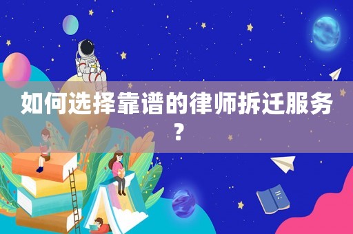 如何選擇靠譜的律師拆遷服務？