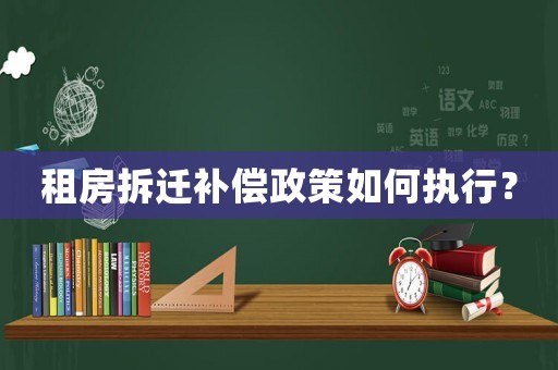 租房拆遷補(bǔ)償政策如何執(zhí)行？