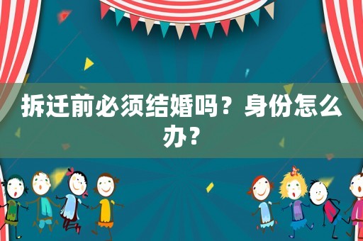 拆遷前必須結婚嗎？身份怎么辦？