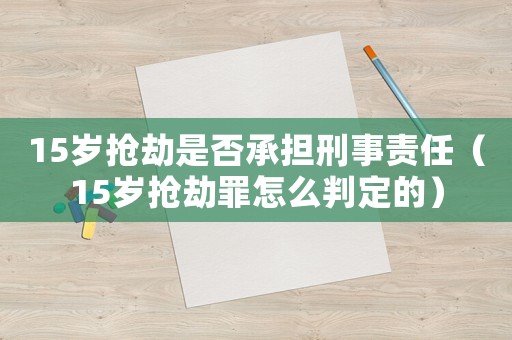 15歲搶劫是否承擔刑事責任（15歲搶劫罪怎么判定的）