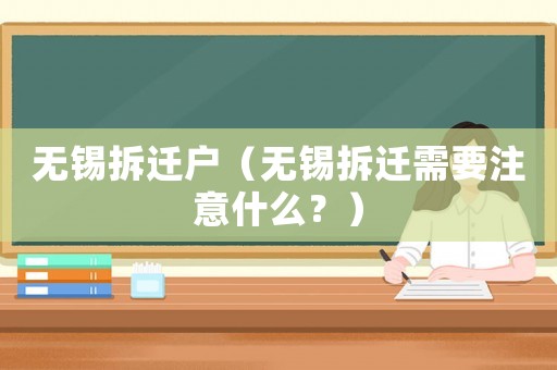 無錫拆遷戶（無錫拆遷需要注意什么？）