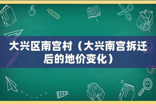 大興區南宮村（大興南宮拆遷后的地價變化）