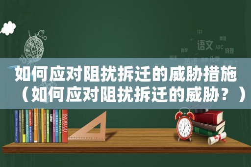 如何應對阻擾拆遷的威脅措施（如何應對阻擾拆遷的威脅？）