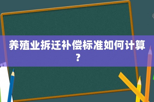 養(yǎng)殖業(yè)拆遷補償標(biāo)準(zhǔn)如何計算？