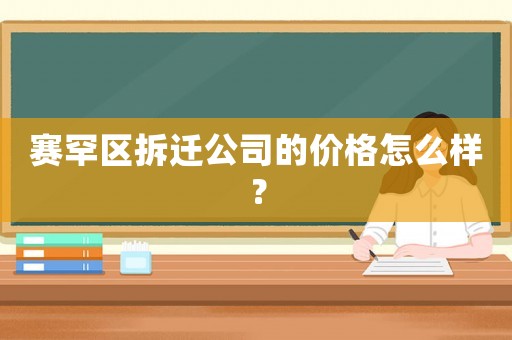 賽罕區(qū)拆遷公司的價(jià)格怎么樣？