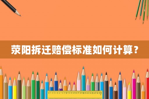 滎陽拆遷賠償標(biāo)準(zhǔn)如何計(jì)算？