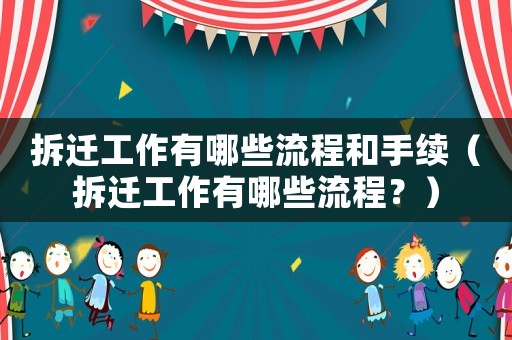 拆遷工作有哪些流程和手續（拆遷工作有哪些流程？）