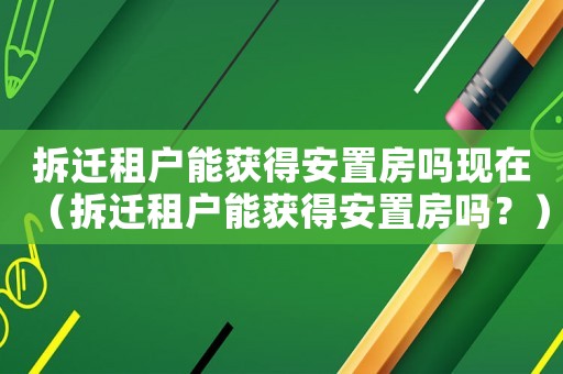 拆遷租戶能獲得安置房嗎現在（拆遷租戶能獲得安置房嗎？）