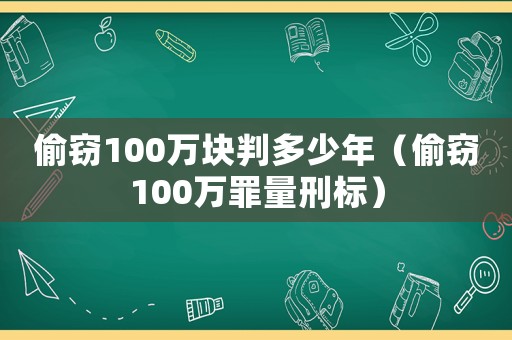 偷竊100萬塊判多少年（偷竊100萬罪量刑標）