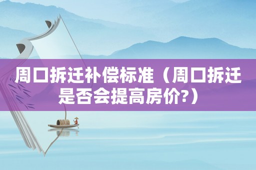 周口拆遷補償標準（周口拆遷是否會提高房價?）