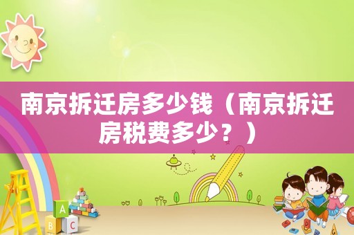 南京拆遷房多少錢（南京拆遷房稅費多少？）