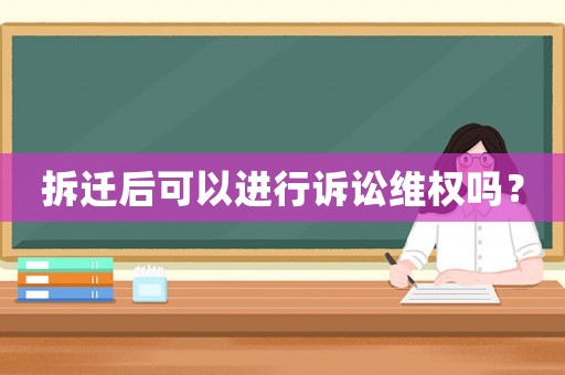 拆遷后可以進行訴訟維權嗎？