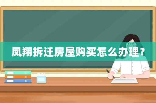 鳳翔拆遷房屋購買怎么辦理？