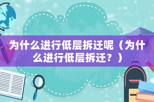 為什么進(jìn)行低層拆遷呢（為什么進(jìn)行低層拆遷？）