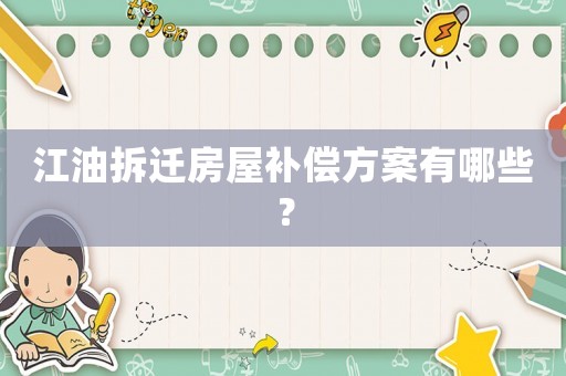 江油拆遷房屋補償方案有哪些？