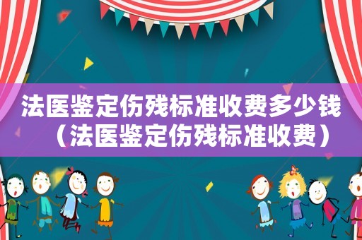 法醫鑒定傷殘標準收費多少錢（法醫鑒定傷殘標準收費）