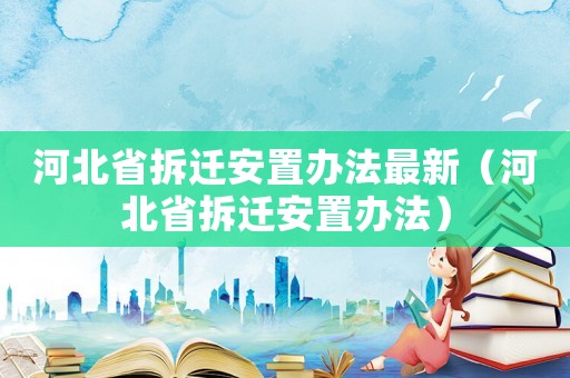 河北省拆遷安置辦法最新（河北省拆遷安置辦法）