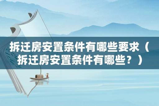 拆遷房安置條件有哪些要求（拆遷房安置條件有哪些？）