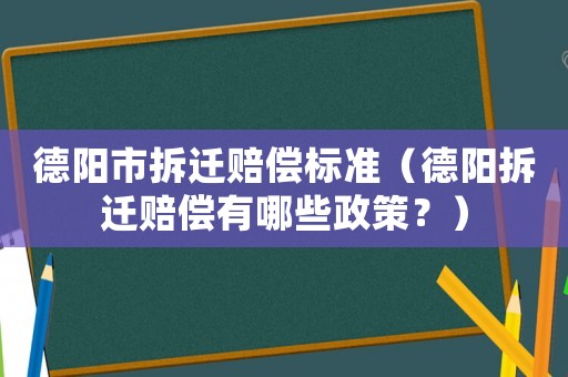德陽市拆遷賠償標準（德陽拆遷賠償有哪些政策？）
