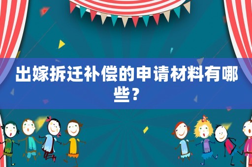 出嫁拆遷補償的申請材料有哪些？