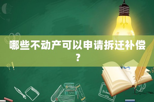 哪些不動產(chǎn)可以申請拆遷補償？