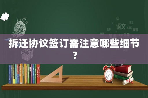 拆遷協議簽訂需注意哪些細節？