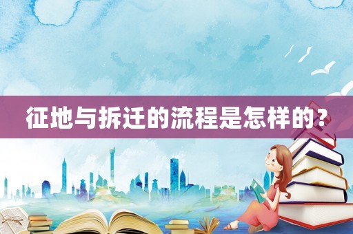 征地與拆遷的流程是怎樣的？
