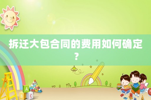 拆遷大包合同的費用如何確定？