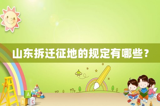 山東拆遷征地的規定有哪些？