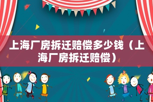 上海廠房拆遷賠償多少錢（上海廠房拆遷賠償）