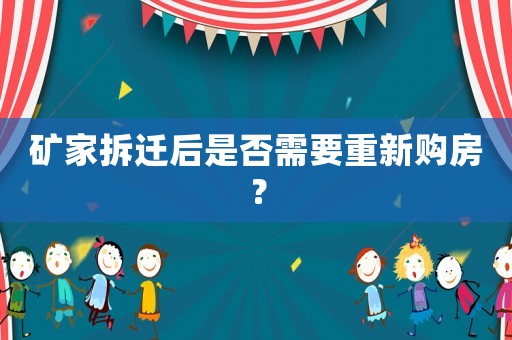 礦家拆遷后是否需要重新購房？