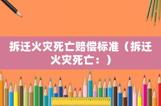 拆遷火災死亡賠償標準（拆遷火災死亡：）