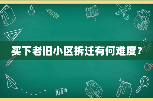 買下老舊小區拆遷有何難度？