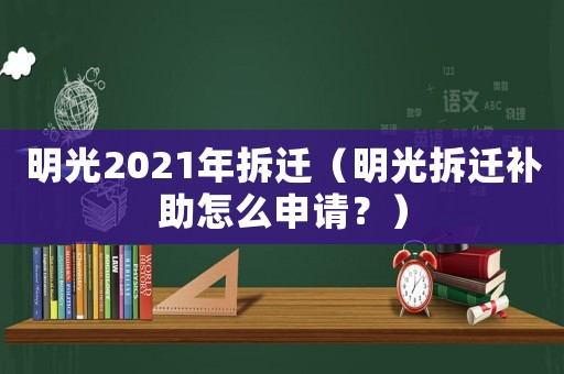明光2021年拆遷（明光拆遷補助怎么申請？）