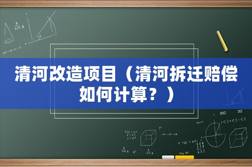 清河改造項目（清河拆遷賠償如何計算？）