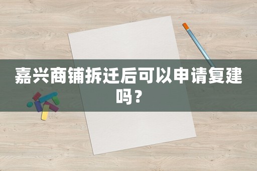嘉興商鋪拆遷后可以申請復建嗎？