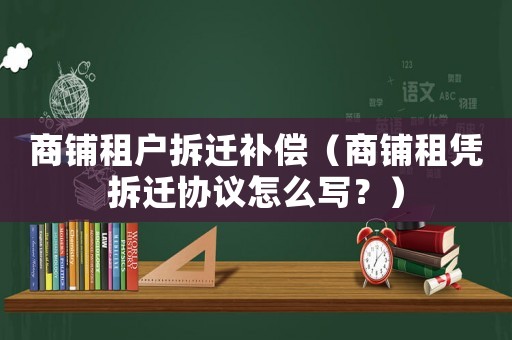 商鋪?zhàn)鈶舨疬w補(bǔ)償（商鋪?zhàn)鈶{拆遷協(xié)議怎么寫(xiě)？）