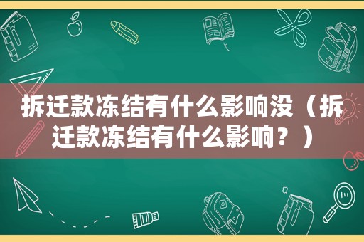 拆遷款凍結有什么影響沒（拆遷款凍結有什么影響？）
