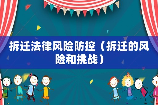 拆遷法律風險防控（拆遷的風險和挑戰）