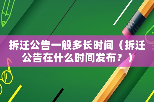 拆遷公告一般多長時間（拆遷公告在什么時間發布？）