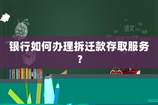 銀行如何辦理拆遷款存取服務(wù)？